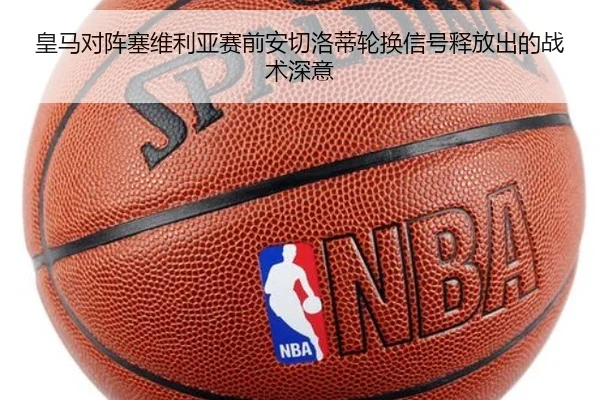 皇马对阵塞维利亚赛前安切洛蒂轮换信号释放出的战术深意