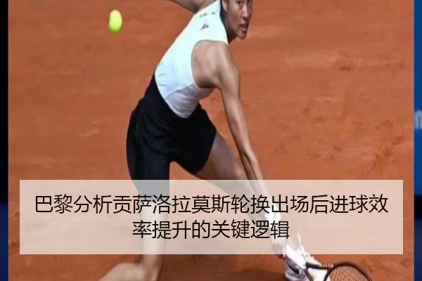 巴黎分析贡萨洛拉莫斯轮换出场后进球效率提升的关键逻辑