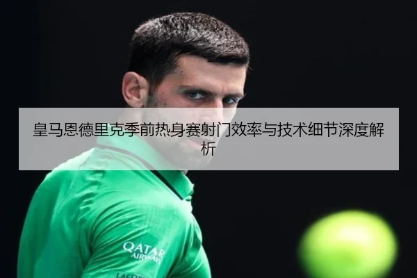皇马恩德里克季前热身赛射门效率与技术细节深度解析